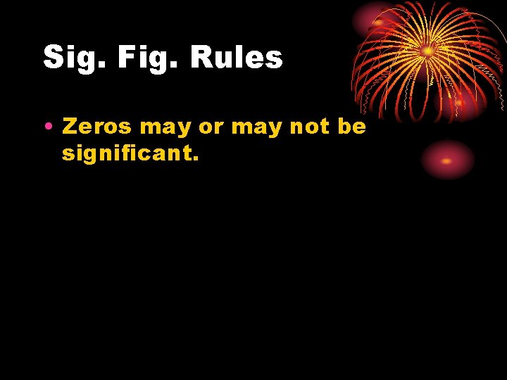 Sig. Fig. Rules • Zeros may or may not be significant. 