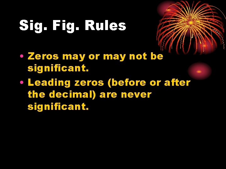 Sig. Fig. Rules • Zeros may or may not be significant. • Leading zeros