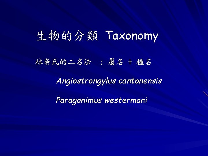 生物的分類 Taxonomy 林奈氏的二名法 : 屬名 + 種名 Angiostrongylus cantonensis Paragonimus westermani 