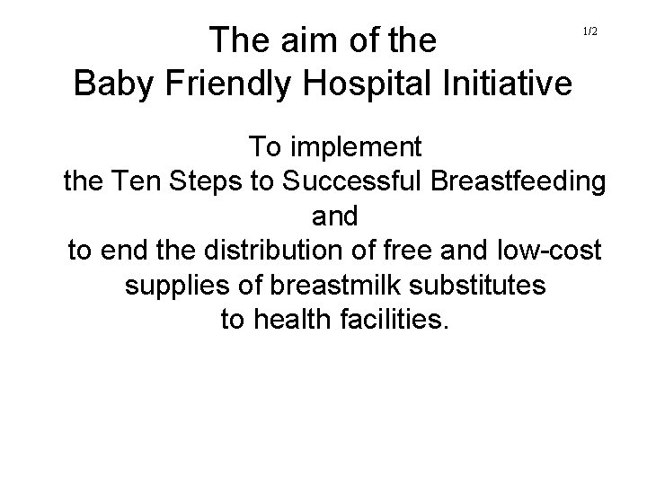 The aim of the Baby Friendly Hospital Initiative 1/2 To implement the Ten Steps