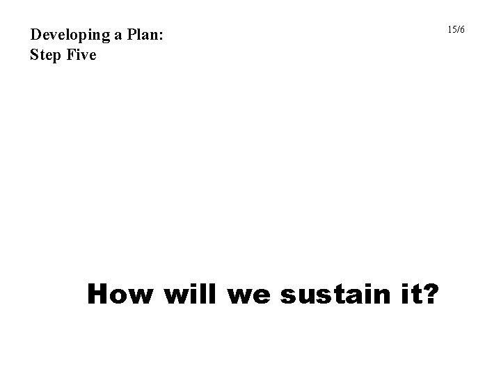 Developing a Plan: Step Five How will we sustain it? 15/6 