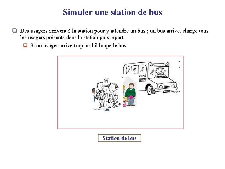 Simuler une station de bus q Des usagers arrivent à la station pour y