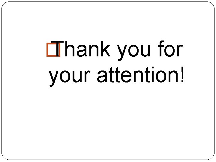 � Thank you for your attention! 