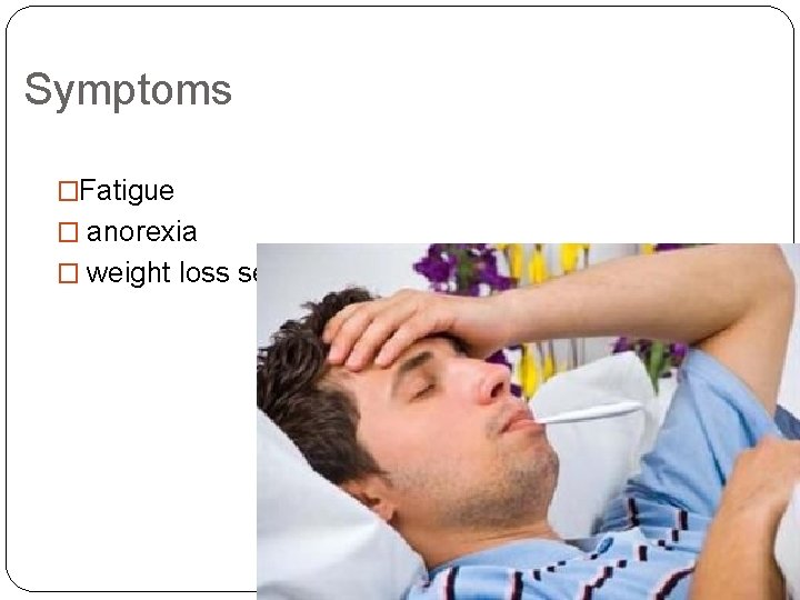 Symptoms �Fatigue � anorexia � weight loss seen 
