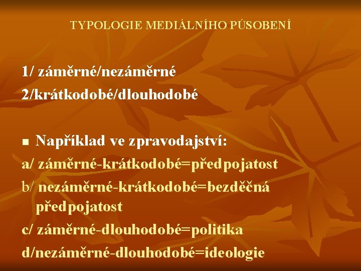 TYPOLOGIE MEDIÁLNÍHO PÚSOBENÍ 1/ záměrné/nezáměrné 2/krátkodobé/dlouhodobé Například ve zpravodajství: a/ záměrné-krátkodobé=předpojatost b/ nezáměrné-krátkodobé=bezděčná předpojatost