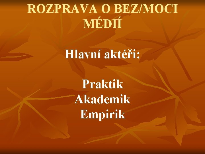 ROZPRAVA O BEZ/MOCI MÉDIÍ Hlavní aktéři: Praktik Akademik Empirik 