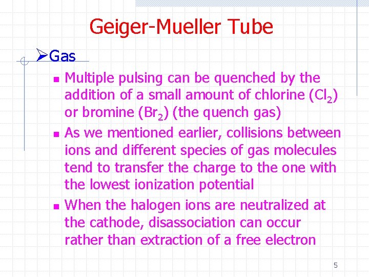 Geiger-Mueller Tube ØGas n n n Multiple pulsing can be quenched by the addition