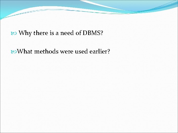  Why there is a need of DBMS? What methods were used earlier? 