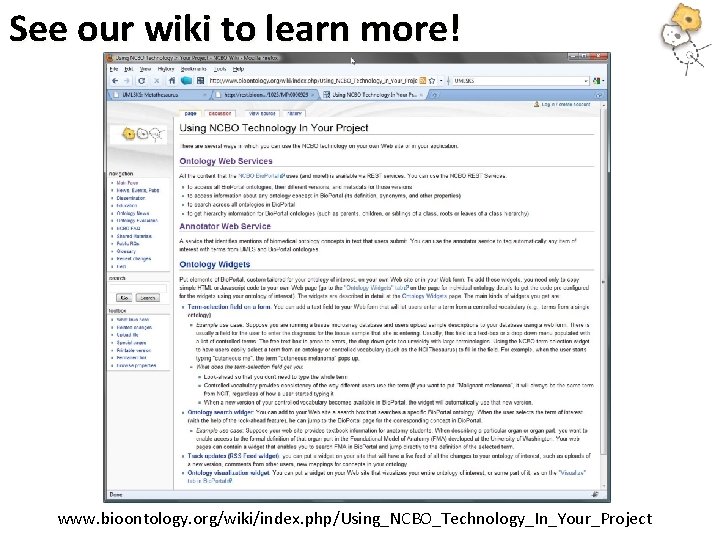 See our wiki to learn more! www. bioontology. org/wiki/index. php/Using_NCBO_Technology_In_Your_Project See our wiki to learn more! www. bioontology. org/wiki/index. php/Using_NCBO_Technology_In_Your_Project