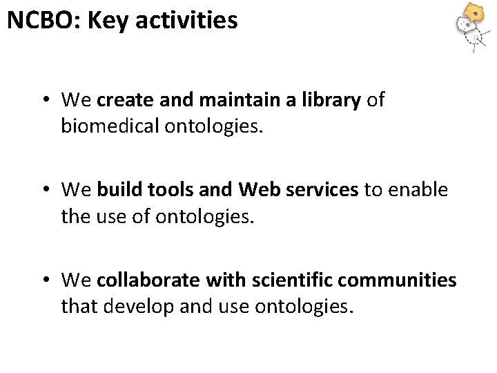 NCBO: Key activities • We create and maintain a library of biomedical ontologies. •