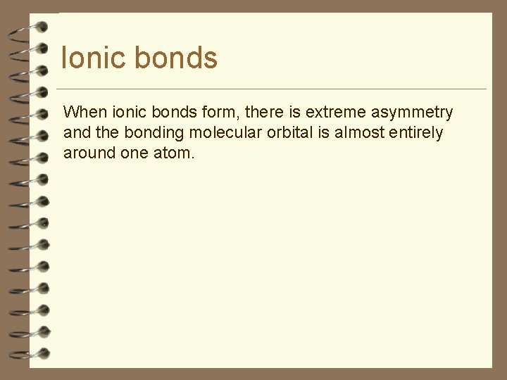 Ionic bonds When ionic bonds form, there is extreme asymmetry and the bonding molecular