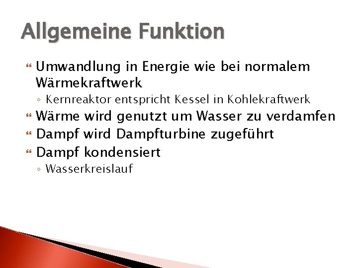 Allgemeine Funktion Umwandlung in Energie wie bei normalem Wärmekraftwerk ◦ Kernreaktor entspricht Kessel in