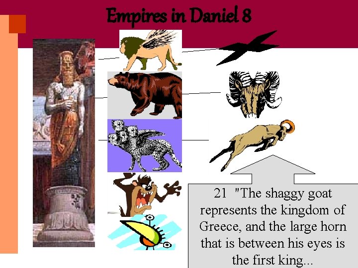 Empires in Daniel 8 21 "The shaggy goat represents the kingdom of Greece, and