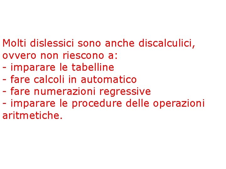 Molti dislessici sono anche discalculici, ovvero non riescono a: - imparare le tabelline -