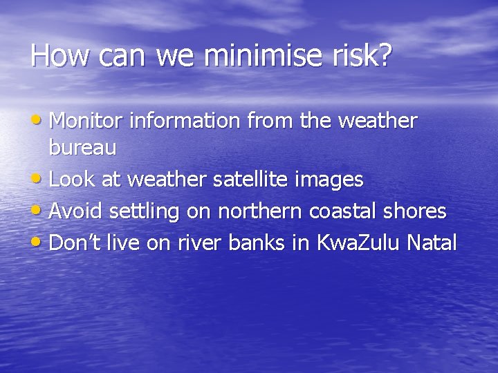 How can we minimise risk? • Monitor information from the weather bureau • Look