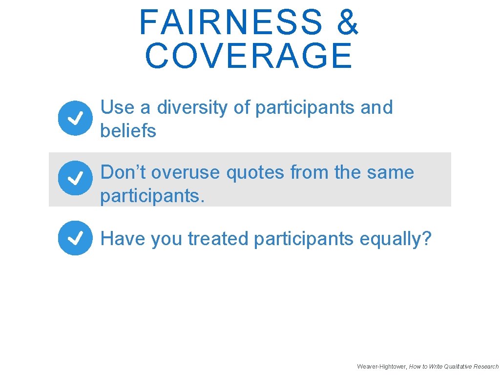 FAIRNESS & COVERAGE Use a diversity of participants and beliefs Don’t overuse quotes from