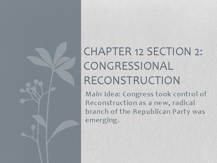 CHAPTER 12 SECTION 2: CONGRESSIONAL RECONSTRUCTION Main Idea: Congress took control of Reconstruction as