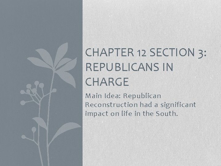 CHAPTER 12 SECTION 3: REPUBLICANS IN CHARGE Main Idea: Republican Reconstruction had a significant