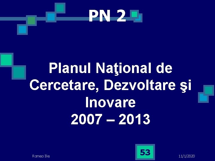 PN 2 Planul Naţional de Cercetare, Dezvoltare şi Inovare 2007 – 2013 Romeo Ilie