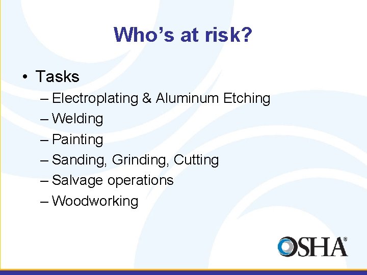 Who’s at risk? • Tasks – Electroplating & Aluminum Etching – Welding – Painting