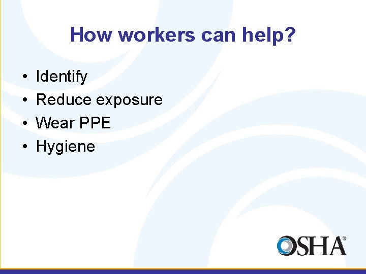 How workers can help? • • Identify Reduce exposure Wear PPE Hygiene 