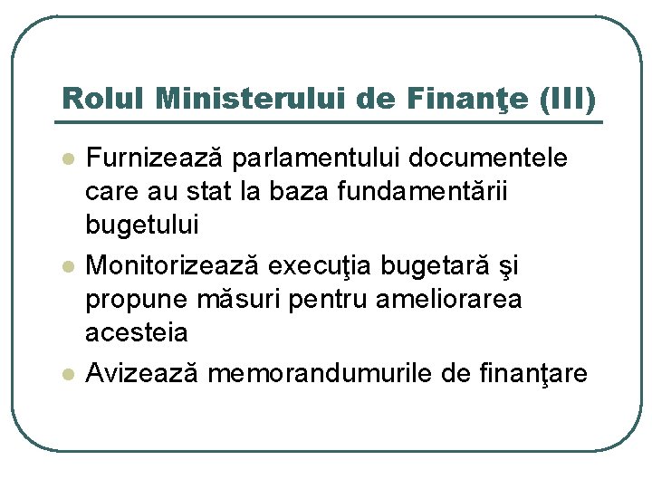 Rolul Ministerului de Finanţe (III) l l l Furnizează parlamentului documentele care au stat