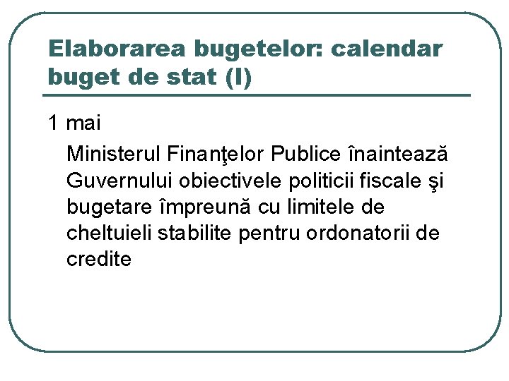 Elaborarea bugetelor: calendar buget de stat (I) 1 mai Ministerul Finanţelor Publice înaintează Guvernului