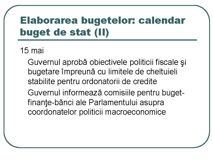 Elaborarea bugetelor: calendar buget de stat (II) 15 mai Guvernul aprobă obiectivele politicii fiscale