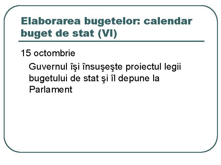 Elaborarea bugetelor: calendar buget de stat (VI) 15 octombrie Guvernul îşi însuşeşte proiectul legii