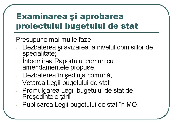 Examinarea şi aprobarea proiectului bugetului de stat Presupune mai multe faze: - Dezbaterea şi