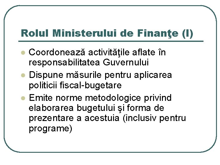 Rolul Ministerului de Finanţe (I) l l l Coordonează activităţile aflate în responsabilitatea Guvernului