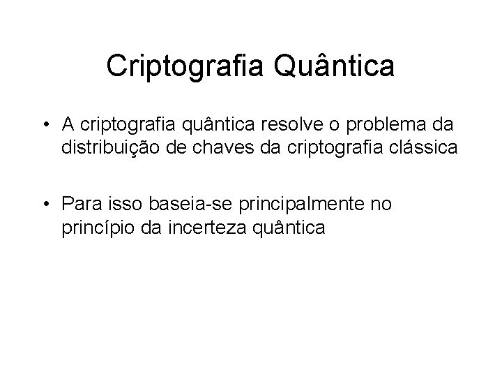 Criptografia Quântica • A criptografia quântica resolve o problema da distribuição de chaves da