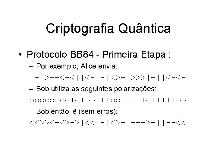 Criptografia Quântica • Protocolo BB 84 - Primeira Etapa : – Por exemplo, Alice