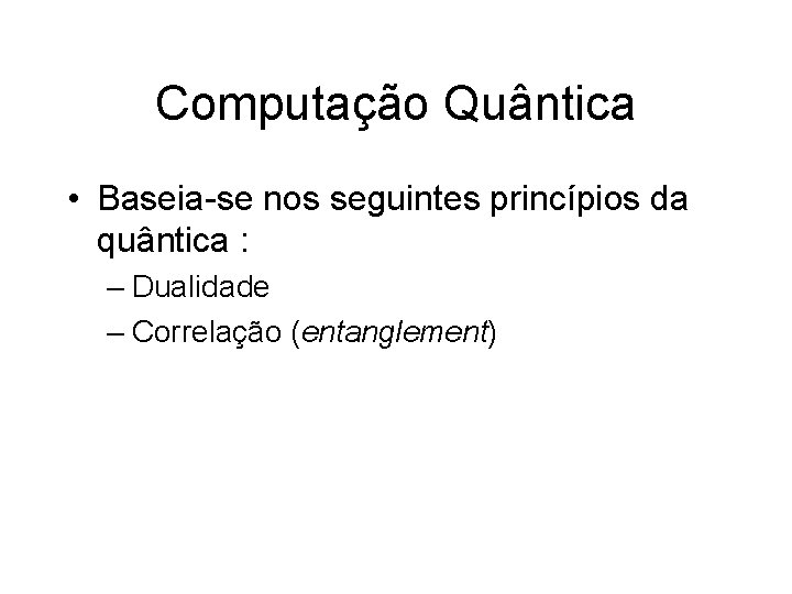 Computação Quântica • Baseia-se nos seguintes princípios da quântica : – Dualidade – Correlação