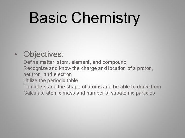 Basic Chemistry • Objectives: Define matter, atom, element, and compound Recognize and know the