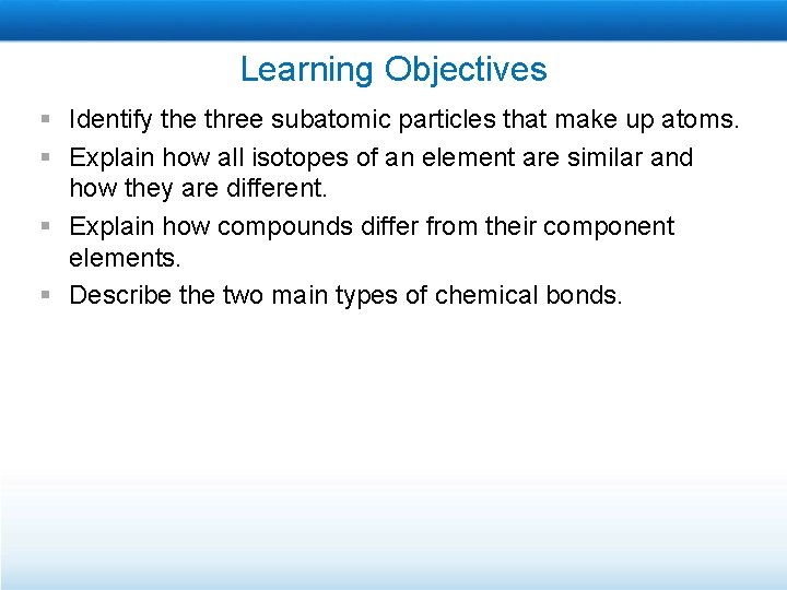 Learning Objectives § Identify the three subatomic particles that make up atoms. § Explain