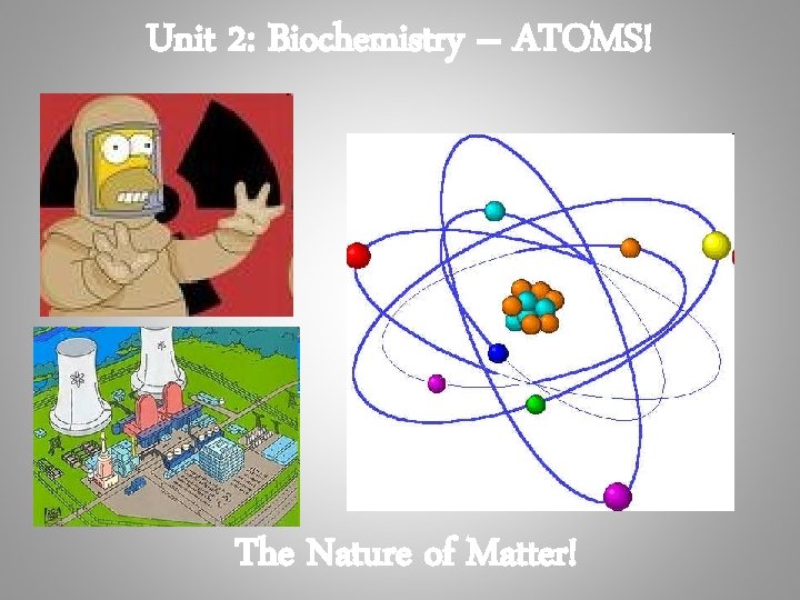 Unit 2: Biochemistry – ATOMS! The Nature of Matter! 