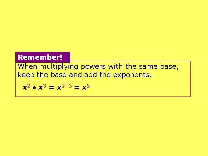 Remember! When multiplying powers with the same base, keep the base and add the