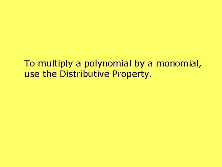 To multiply a polynomial by a monomial, use the Distributive Property. 