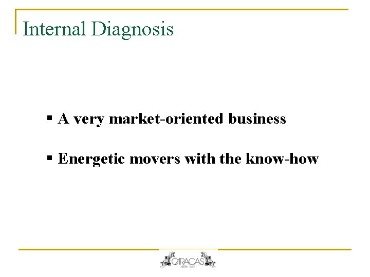 Internal Diagnosis § A very market-oriented business § Energetic movers with the know-how Internal Diagnosis § A very market-oriented business § Energetic movers with the know-how