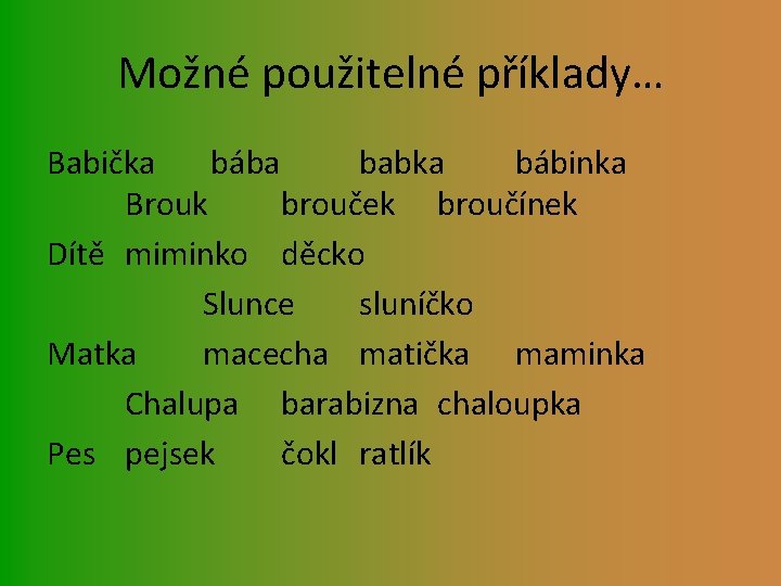 Možné použitelné příklady… Babička bába babka bábinka Brouk brouček broučínek Dítě miminko děcko Slunce