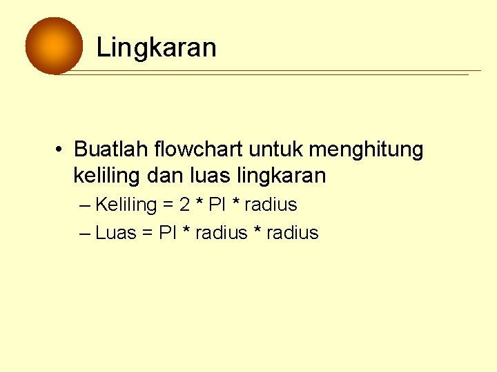 Lingkaran • Buatlah flowchart untuk menghitung keliling dan luas lingkaran – Keliling = 2 Lingkaran • Buatlah flowchart untuk menghitung keliling dan luas lingkaran – Keliling = 2