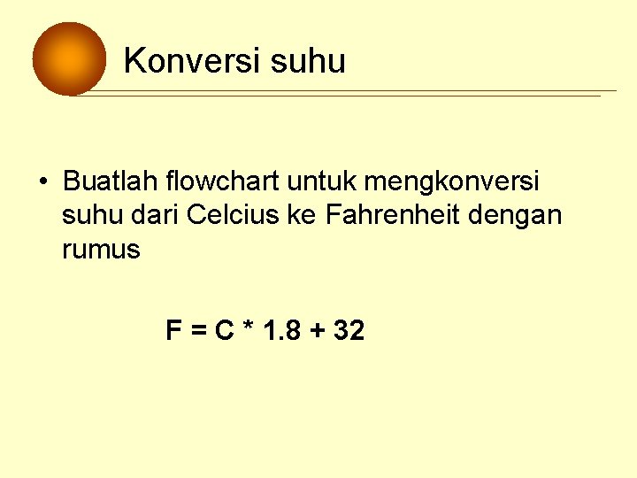 Konversi suhu • Buatlah flowchart untuk mengkonversi suhu dari Celcius ke Fahrenheit dengan rumus Konversi suhu • Buatlah flowchart untuk mengkonversi suhu dari Celcius ke Fahrenheit dengan rumus