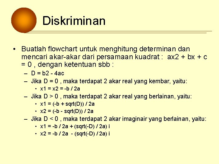 Diskriminan • Buatlah flowchart untuk menghitung determinan dan mencari akar-akar dari persamaan kuadrat : Diskriminan • Buatlah flowchart untuk menghitung determinan dan mencari akar-akar dari persamaan kuadrat :