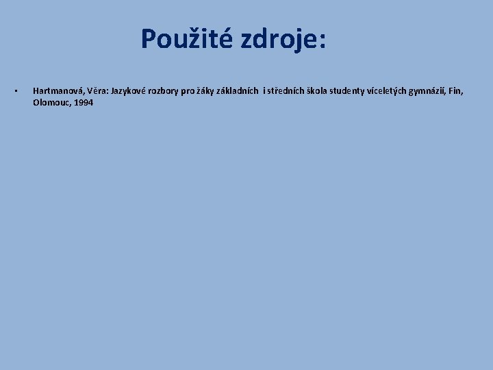 Použité zdroje: • Hartmanová, Věra: Jazykové rozbory pro žáky základních i středních škola studenty