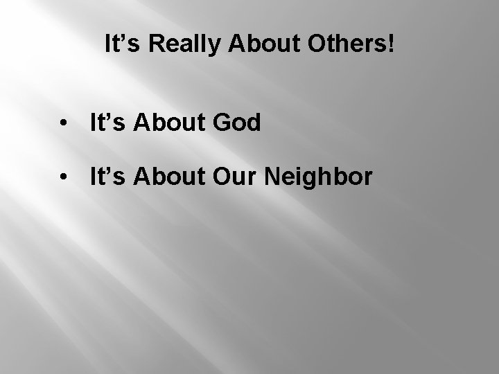 It’s Really About Others! • It’s About God • It’s About Our Neighbor 