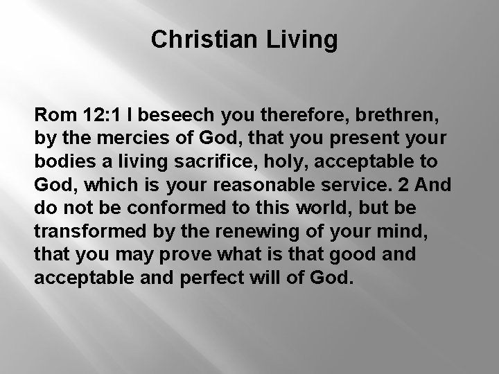 Christian Living Rom 12: 1 I beseech you therefore, brethren, by the mercies of