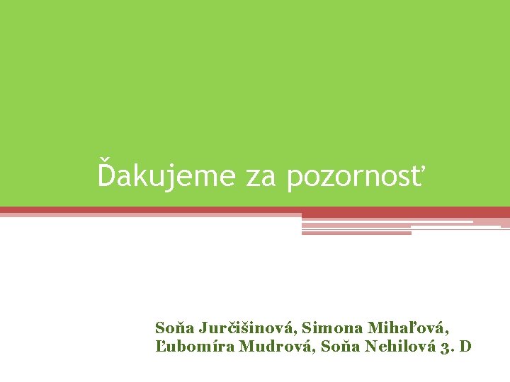 Ďakujeme za pozornosť Soňa Jurčišinová, Simona Mihaľová, Ľubomíra Mudrová, Soňa Nehilová 3. D 
