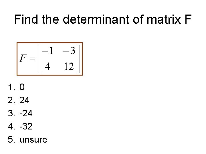 Find the determinant of matrix F 1. 2. 3. 4. 5. 0 24 -32