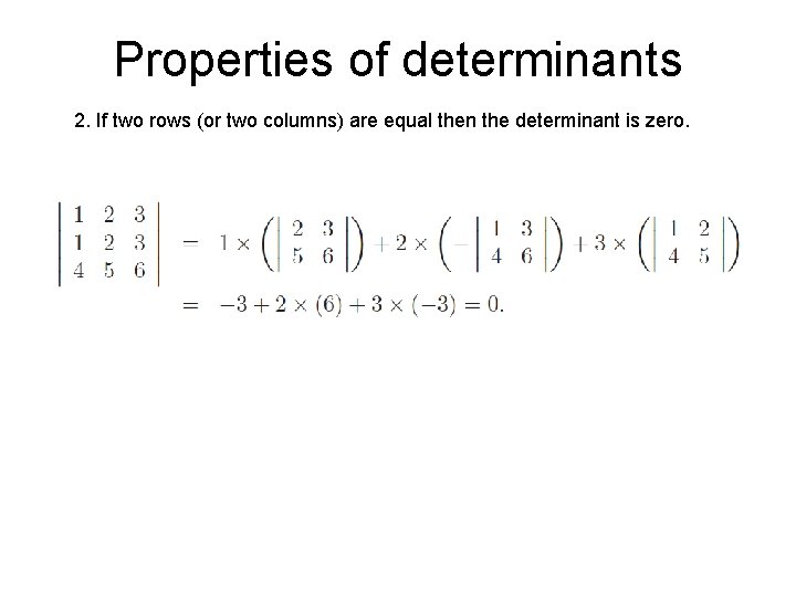 Properties of determinants 2. If two rows (or two columns) are equal then the